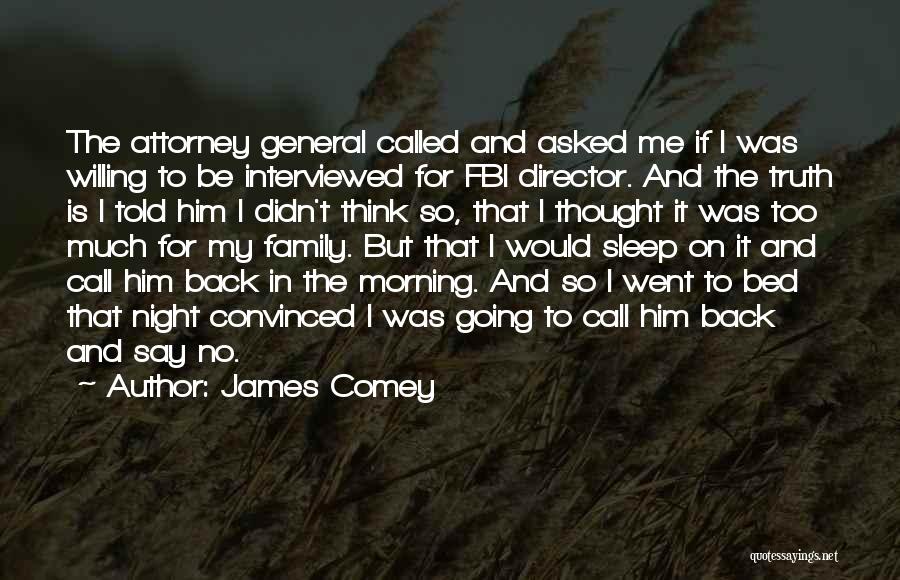 James Comey Quotes: The Attorney General Called And Asked Me If I Was Willing To Be Interviewed For Fbi Director. And The Truth