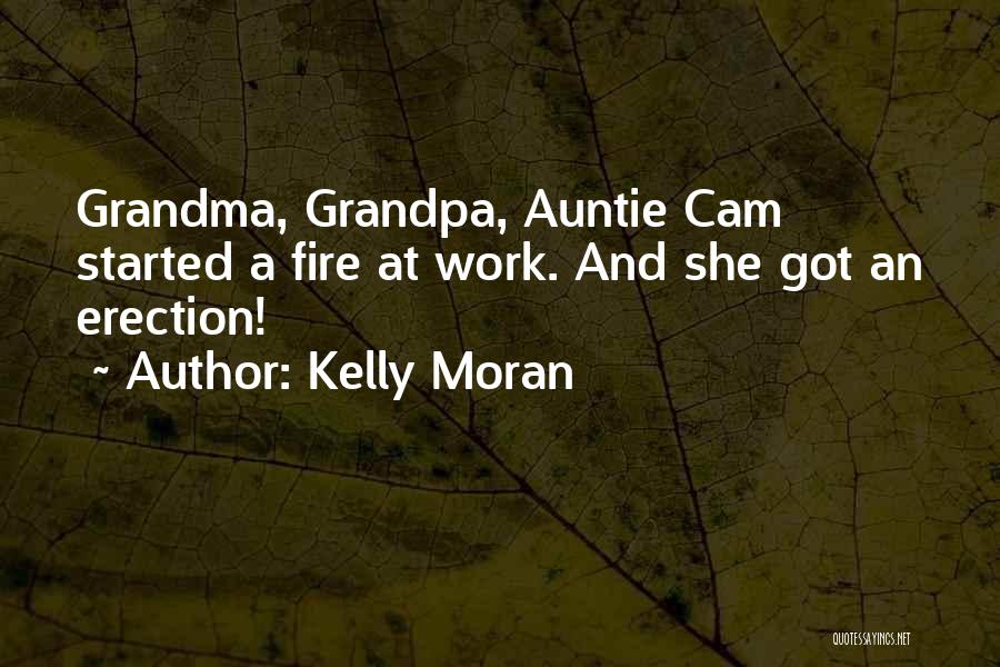 Kelly Moran Quotes: Grandma, Grandpa, Auntie Cam Started A Fire At Work. And She Got An Erection!