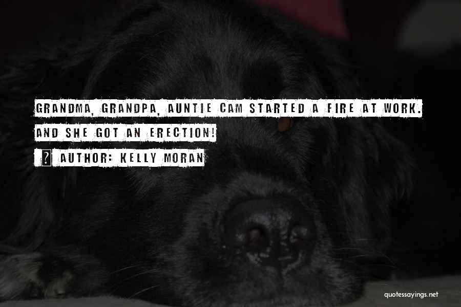 Kelly Moran Quotes: Grandma, Grandpa, Auntie Cam Started A Fire At Work. And She Got An Erection!