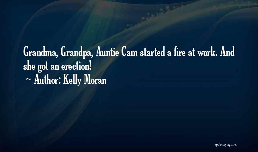Kelly Moran Quotes: Grandma, Grandpa, Auntie Cam Started A Fire At Work. And She Got An Erection!