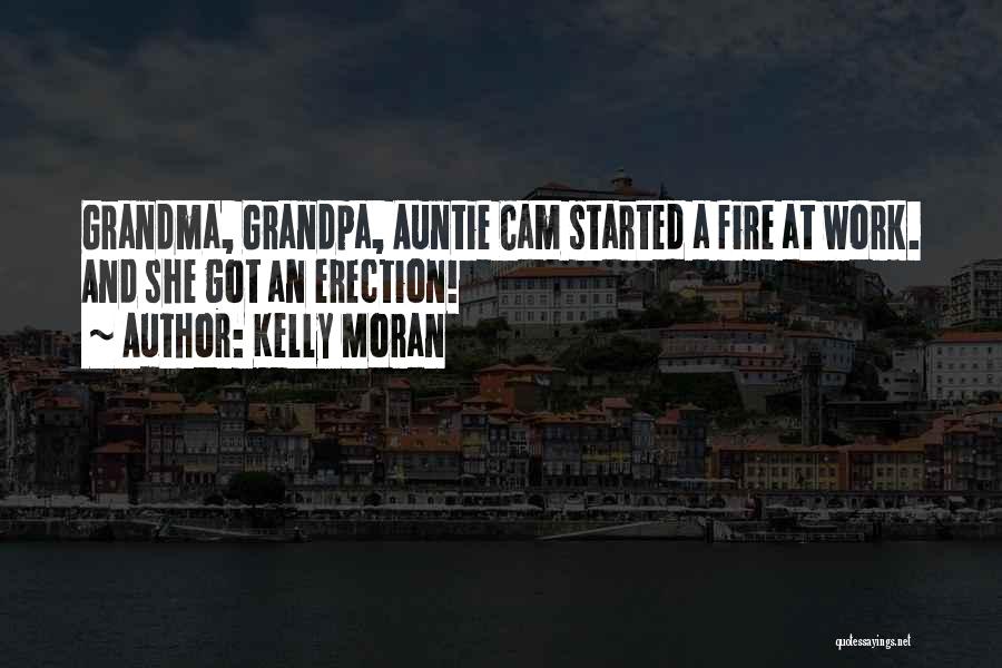 Kelly Moran Quotes: Grandma, Grandpa, Auntie Cam Started A Fire At Work. And She Got An Erection!