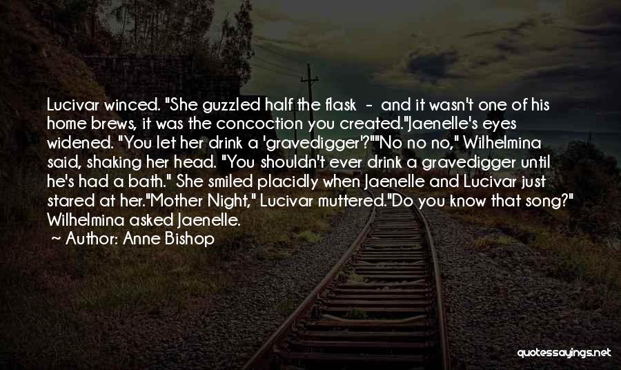 Anne Bishop Quotes: Lucivar Winced. She Guzzled Half The Flask - And It Wasn't One Of His Home Brews, It Was The Concoction