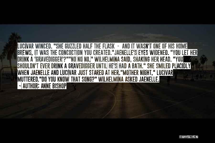 Anne Bishop Quotes: Lucivar Winced. She Guzzled Half The Flask - And It Wasn't One Of His Home Brews, It Was The Concoction