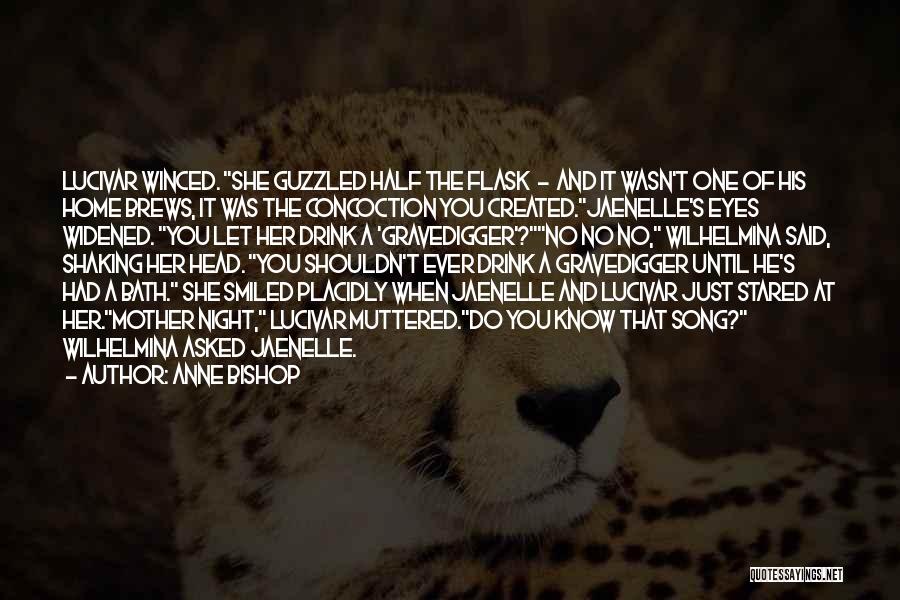 Anne Bishop Quotes: Lucivar Winced. She Guzzled Half The Flask - And It Wasn't One Of His Home Brews, It Was The Concoction