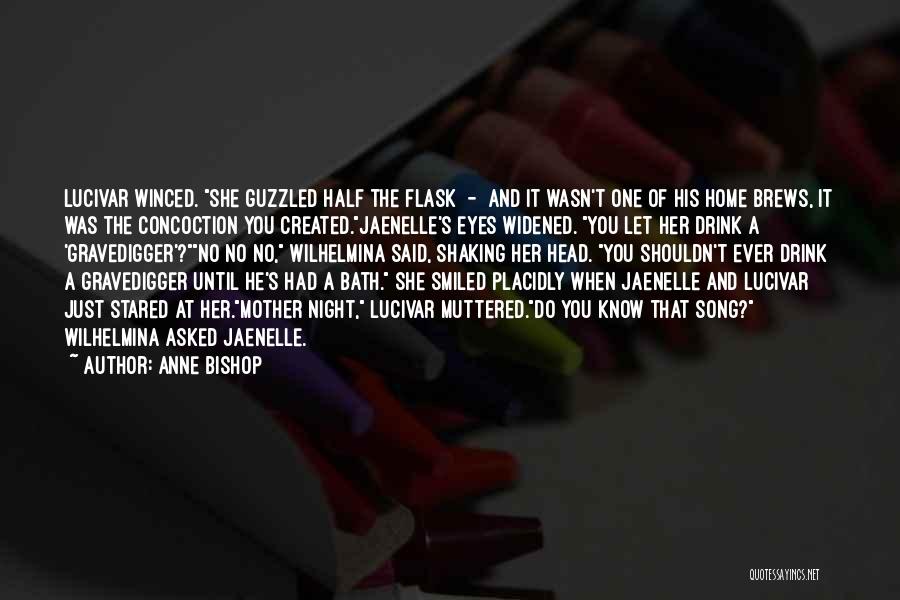 Anne Bishop Quotes: Lucivar Winced. She Guzzled Half The Flask - And It Wasn't One Of His Home Brews, It Was The Concoction