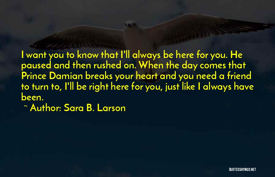 Sara B. Larson Quotes: I Want You To Know That I'll Always Be Here For You. He Paused And Then Rushed On. When The