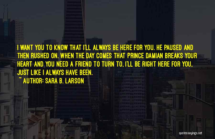 Sara B. Larson Quotes: I Want You To Know That I'll Always Be Here For You. He Paused And Then Rushed On. When The