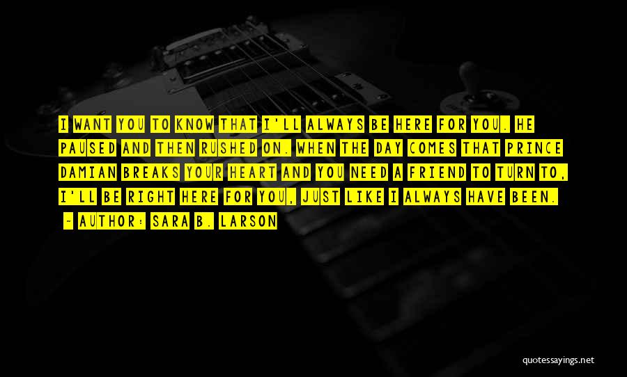 Sara B. Larson Quotes: I Want You To Know That I'll Always Be Here For You. He Paused And Then Rushed On. When The