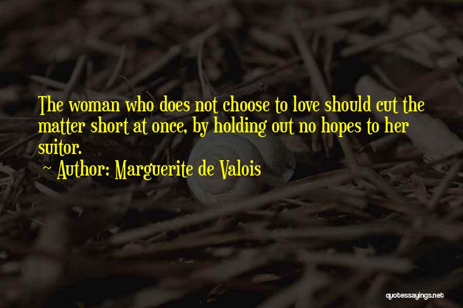 Marguerite De Valois Quotes: The Woman Who Does Not Choose To Love Should Cut The Matter Short At Once, By Holding Out No Hopes