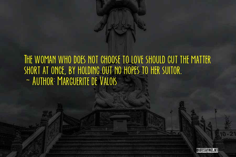 Marguerite De Valois Quotes: The Woman Who Does Not Choose To Love Should Cut The Matter Short At Once, By Holding Out No Hopes