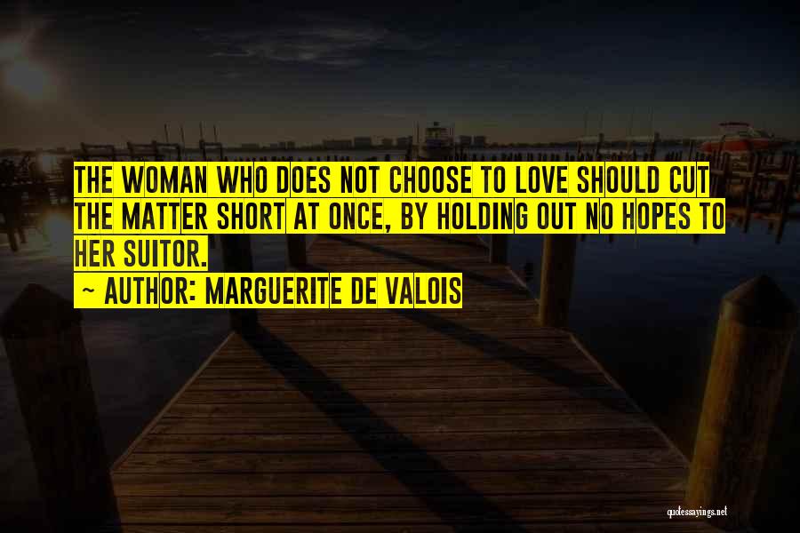 Marguerite De Valois Quotes: The Woman Who Does Not Choose To Love Should Cut The Matter Short At Once, By Holding Out No Hopes