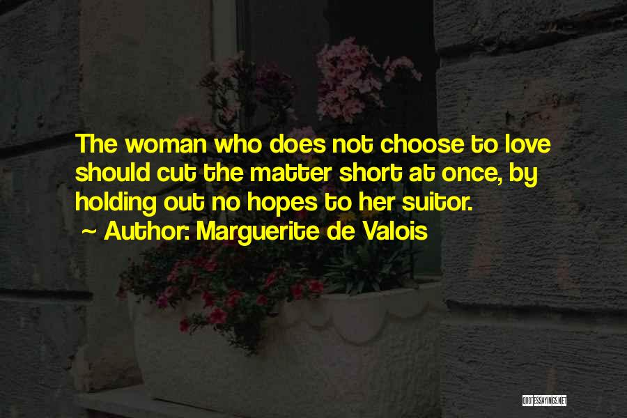 Marguerite De Valois Quotes: The Woman Who Does Not Choose To Love Should Cut The Matter Short At Once, By Holding Out No Hopes