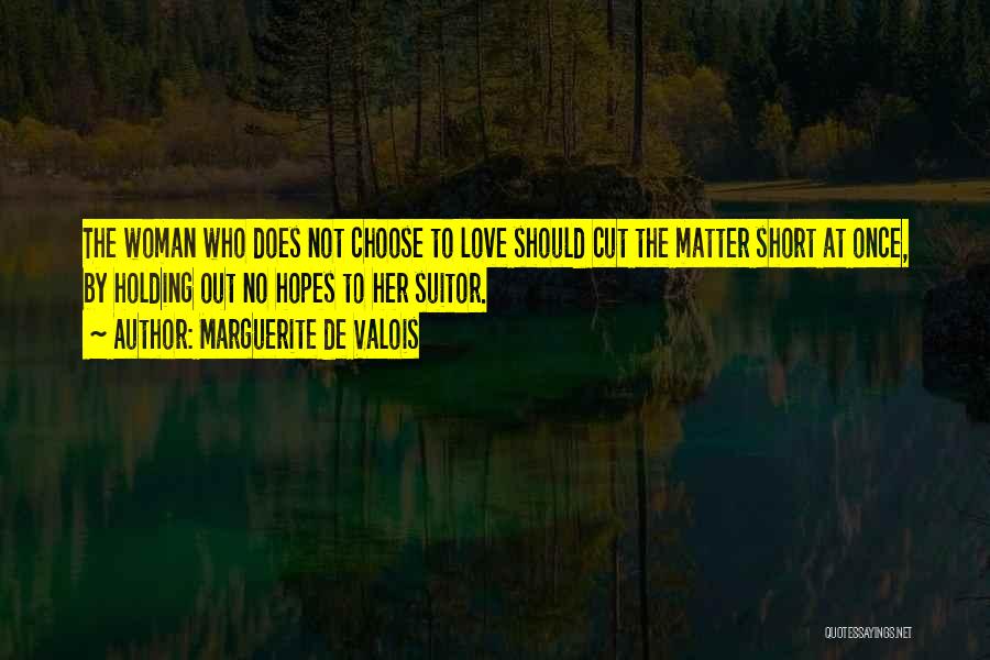 Marguerite De Valois Quotes: The Woman Who Does Not Choose To Love Should Cut The Matter Short At Once, By Holding Out No Hopes