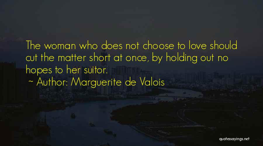 Marguerite De Valois Quotes: The Woman Who Does Not Choose To Love Should Cut The Matter Short At Once, By Holding Out No Hopes