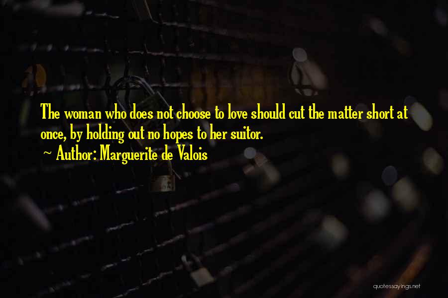 Marguerite De Valois Quotes: The Woman Who Does Not Choose To Love Should Cut The Matter Short At Once, By Holding Out No Hopes