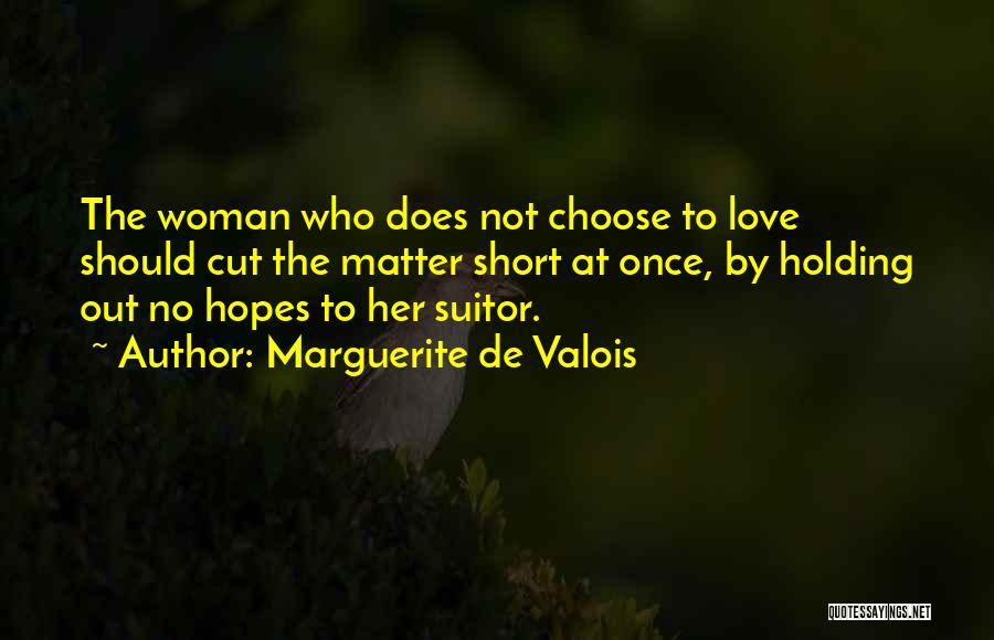 Marguerite De Valois Quotes: The Woman Who Does Not Choose To Love Should Cut The Matter Short At Once, By Holding Out No Hopes