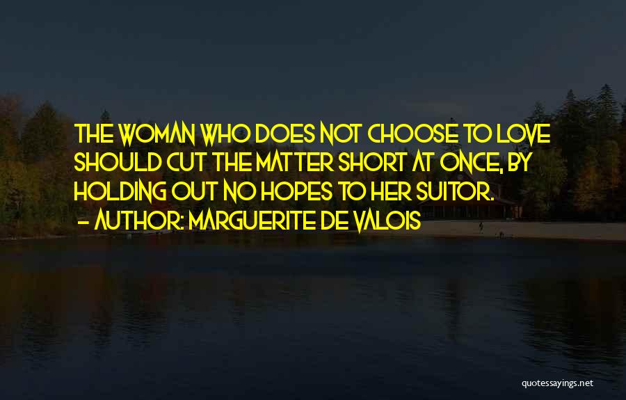 Marguerite De Valois Quotes: The Woman Who Does Not Choose To Love Should Cut The Matter Short At Once, By Holding Out No Hopes