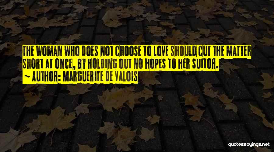 Marguerite De Valois Quotes: The Woman Who Does Not Choose To Love Should Cut The Matter Short At Once, By Holding Out No Hopes