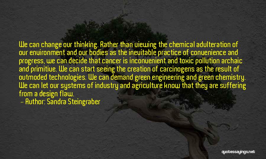 Sandra Steingraber Quotes: We Can Change Our Thinking. Rather Than Viewing The Chemical Adulteration Of Our Environment And Our Bodies As The Inevitable