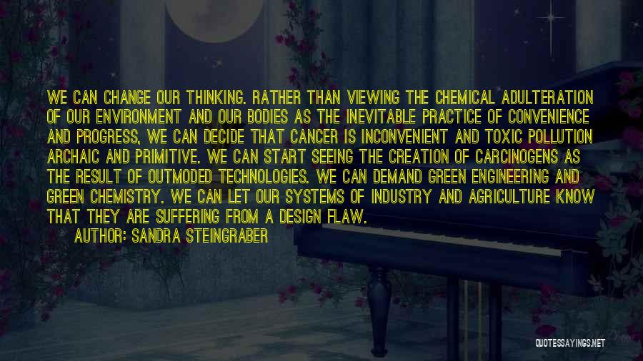 Sandra Steingraber Quotes: We Can Change Our Thinking. Rather Than Viewing The Chemical Adulteration Of Our Environment And Our Bodies As The Inevitable