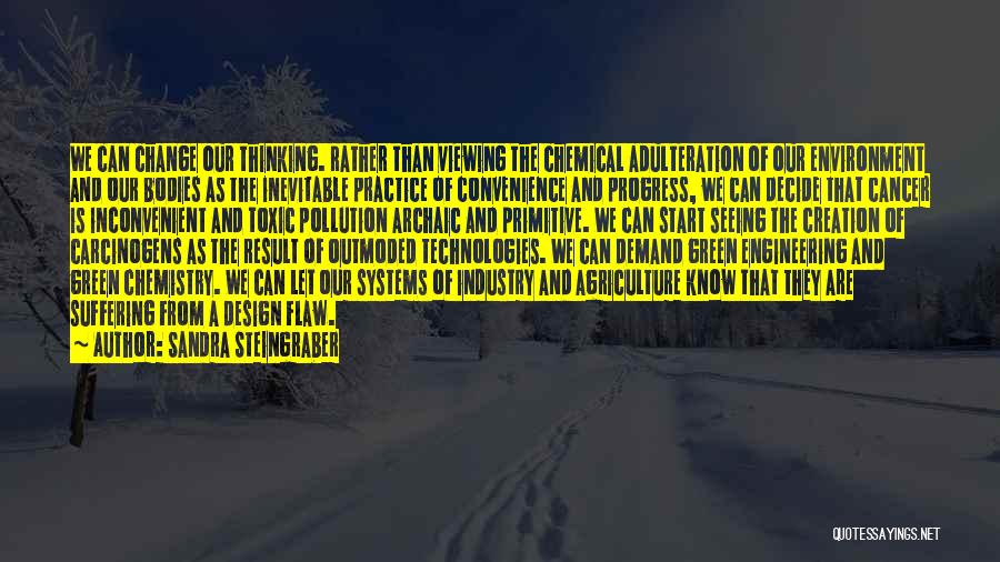 Sandra Steingraber Quotes: We Can Change Our Thinking. Rather Than Viewing The Chemical Adulteration Of Our Environment And Our Bodies As The Inevitable