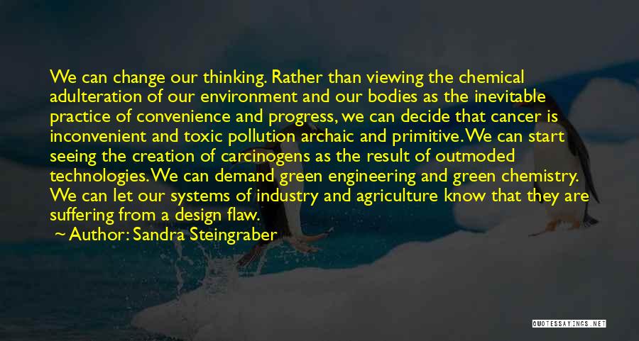 Sandra Steingraber Quotes: We Can Change Our Thinking. Rather Than Viewing The Chemical Adulteration Of Our Environment And Our Bodies As The Inevitable
