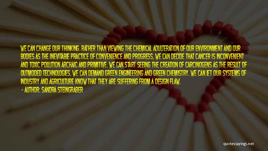 Sandra Steingraber Quotes: We Can Change Our Thinking. Rather Than Viewing The Chemical Adulteration Of Our Environment And Our Bodies As The Inevitable