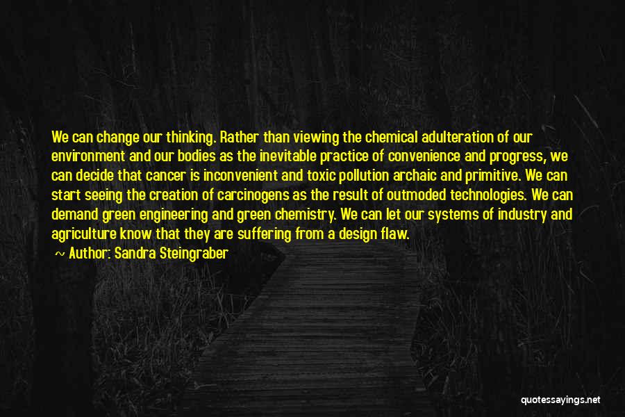 Sandra Steingraber Quotes: We Can Change Our Thinking. Rather Than Viewing The Chemical Adulteration Of Our Environment And Our Bodies As The Inevitable