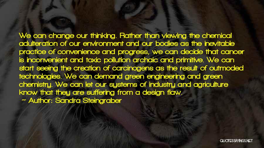 Sandra Steingraber Quotes: We Can Change Our Thinking. Rather Than Viewing The Chemical Adulteration Of Our Environment And Our Bodies As The Inevitable