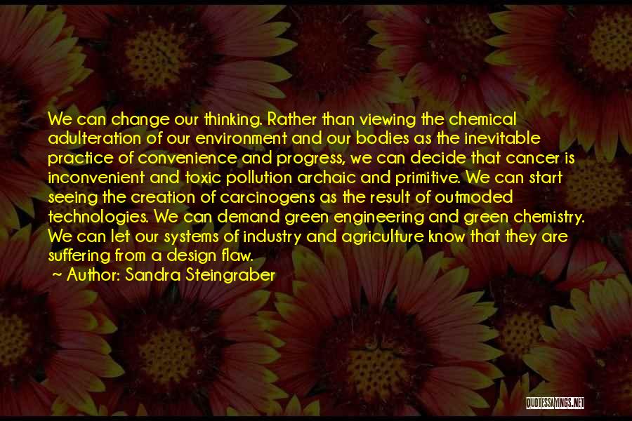 Sandra Steingraber Quotes: We Can Change Our Thinking. Rather Than Viewing The Chemical Adulteration Of Our Environment And Our Bodies As The Inevitable