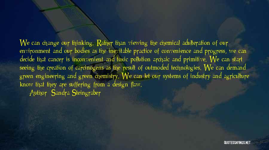 Sandra Steingraber Quotes: We Can Change Our Thinking. Rather Than Viewing The Chemical Adulteration Of Our Environment And Our Bodies As The Inevitable