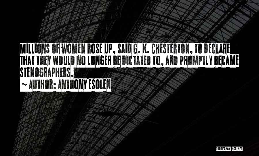 Anthony Esolen Quotes: Millions Of Women Rose Up, Said G. K. Chesterton, To Declare That They Would No Longer Be Dictated To, And