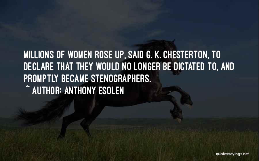 Anthony Esolen Quotes: Millions Of Women Rose Up, Said G. K. Chesterton, To Declare That They Would No Longer Be Dictated To, And