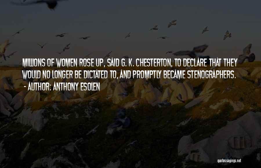 Anthony Esolen Quotes: Millions Of Women Rose Up, Said G. K. Chesterton, To Declare That They Would No Longer Be Dictated To, And