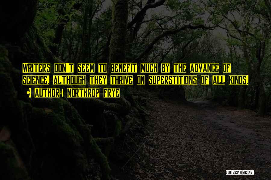 Northrop Frye Quotes: Writers Don't Seem To Benefit Much By The Advance Of Science, Although They Thrive On Superstitions Of All Kinds.
