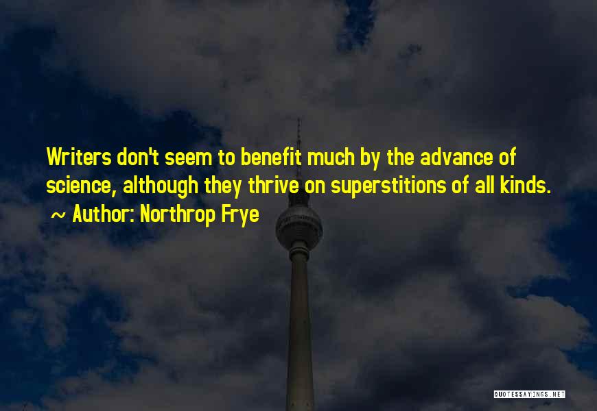 Northrop Frye Quotes: Writers Don't Seem To Benefit Much By The Advance Of Science, Although They Thrive On Superstitions Of All Kinds.