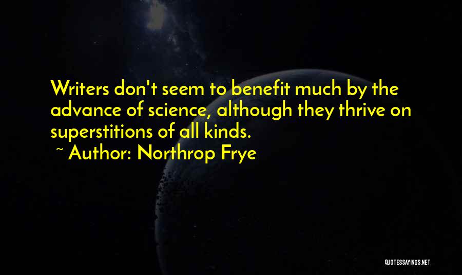 Northrop Frye Quotes: Writers Don't Seem To Benefit Much By The Advance Of Science, Although They Thrive On Superstitions Of All Kinds.