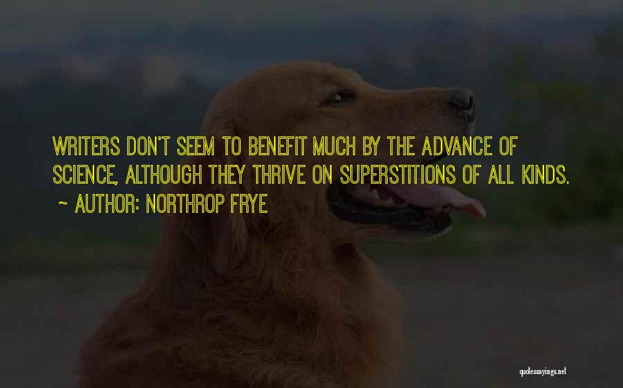 Northrop Frye Quotes: Writers Don't Seem To Benefit Much By The Advance Of Science, Although They Thrive On Superstitions Of All Kinds.