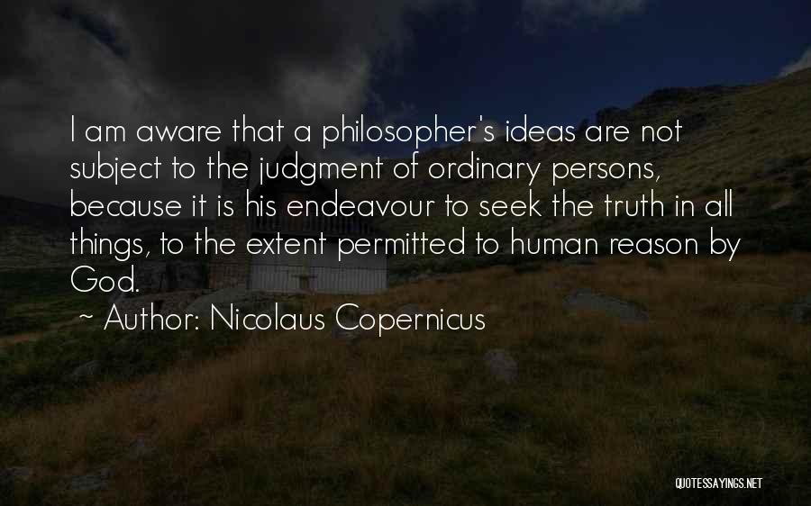 Nicolaus Copernicus Quotes: I Am Aware That A Philosopher's Ideas Are Not Subject To The Judgment Of Ordinary Persons, Because It Is His