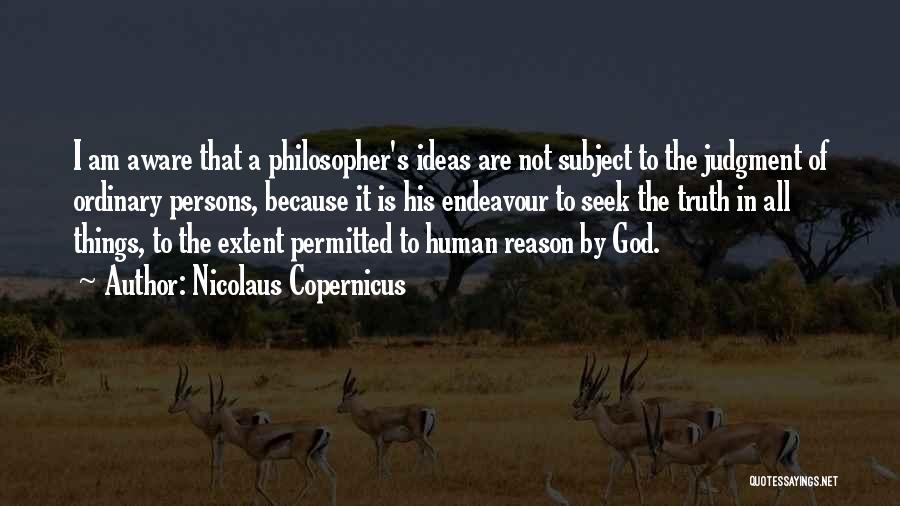 Nicolaus Copernicus Quotes: I Am Aware That A Philosopher's Ideas Are Not Subject To The Judgment Of Ordinary Persons, Because It Is His