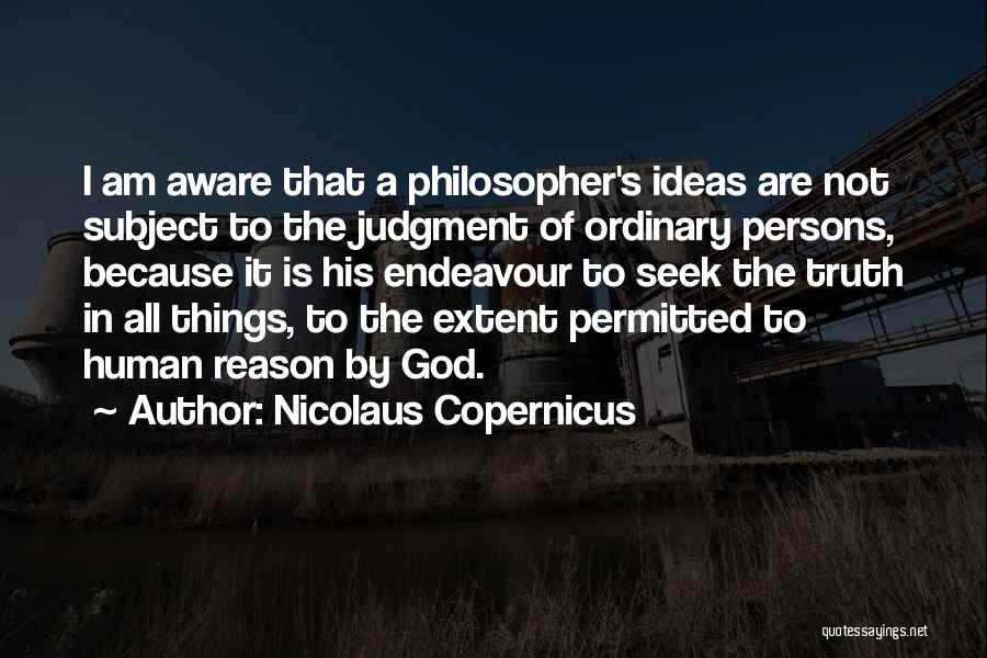 Nicolaus Copernicus Quotes: I Am Aware That A Philosopher's Ideas Are Not Subject To The Judgment Of Ordinary Persons, Because It Is His