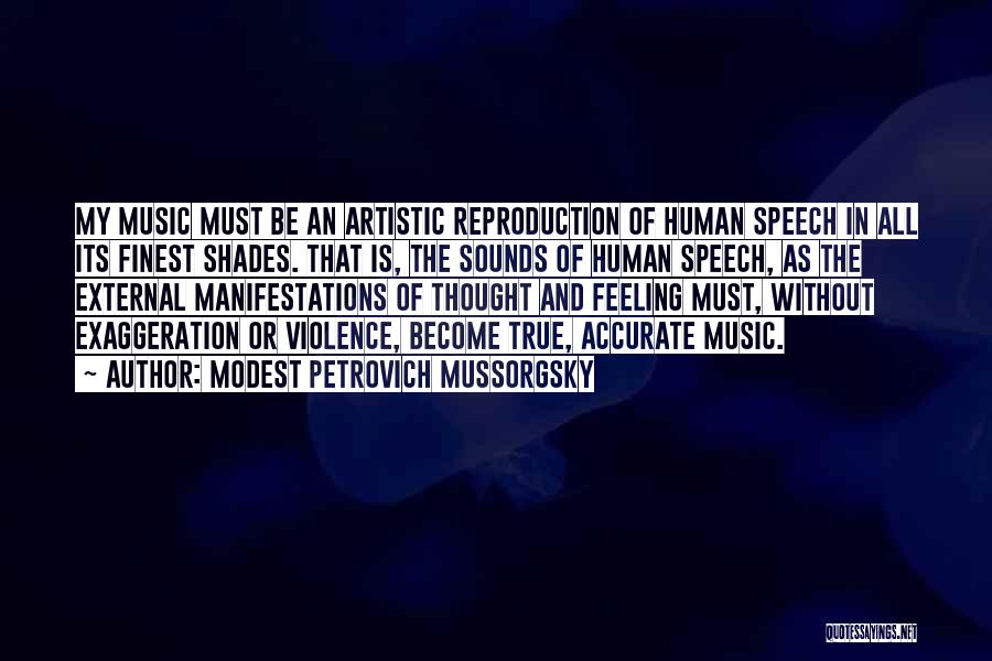 Modest Petrovich Mussorgsky Quotes: My Music Must Be An Artistic Reproduction Of Human Speech In All Its Finest Shades. That Is, The Sounds Of
