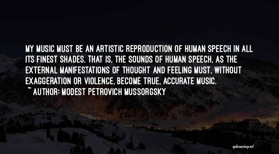 Modest Petrovich Mussorgsky Quotes: My Music Must Be An Artistic Reproduction Of Human Speech In All Its Finest Shades. That Is, The Sounds Of