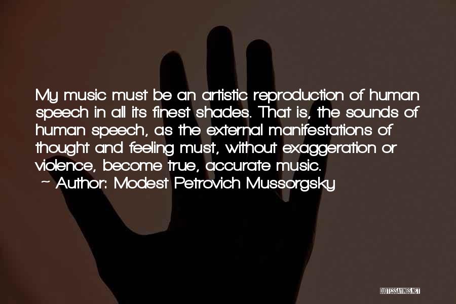 Modest Petrovich Mussorgsky Quotes: My Music Must Be An Artistic Reproduction Of Human Speech In All Its Finest Shades. That Is, The Sounds Of