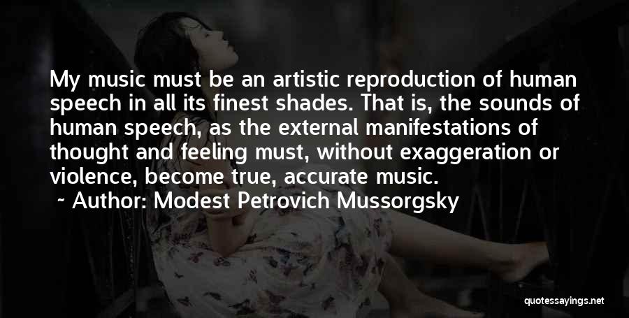 Modest Petrovich Mussorgsky Quotes: My Music Must Be An Artistic Reproduction Of Human Speech In All Its Finest Shades. That Is, The Sounds Of