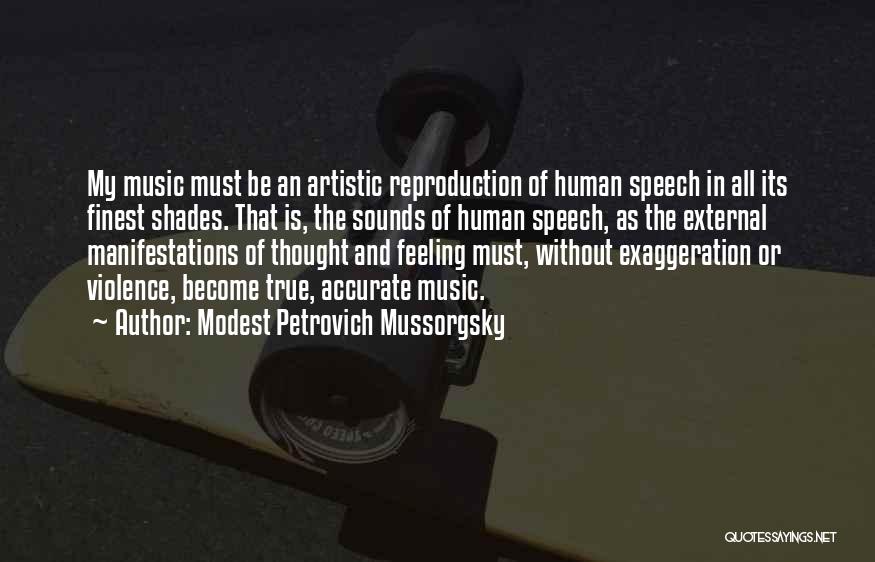 Modest Petrovich Mussorgsky Quotes: My Music Must Be An Artistic Reproduction Of Human Speech In All Its Finest Shades. That Is, The Sounds Of
