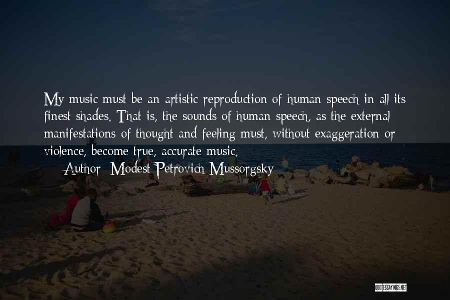 Modest Petrovich Mussorgsky Quotes: My Music Must Be An Artistic Reproduction Of Human Speech In All Its Finest Shades. That Is, The Sounds Of