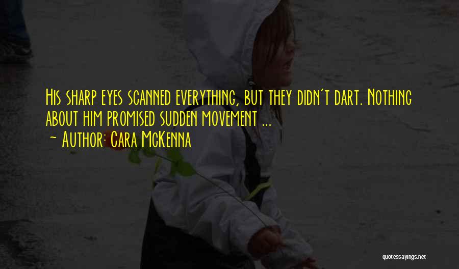 Cara McKenna Quotes: His Sharp Eyes Scanned Everything, But They Didn't Dart. Nothing About Him Promised Sudden Movement ...