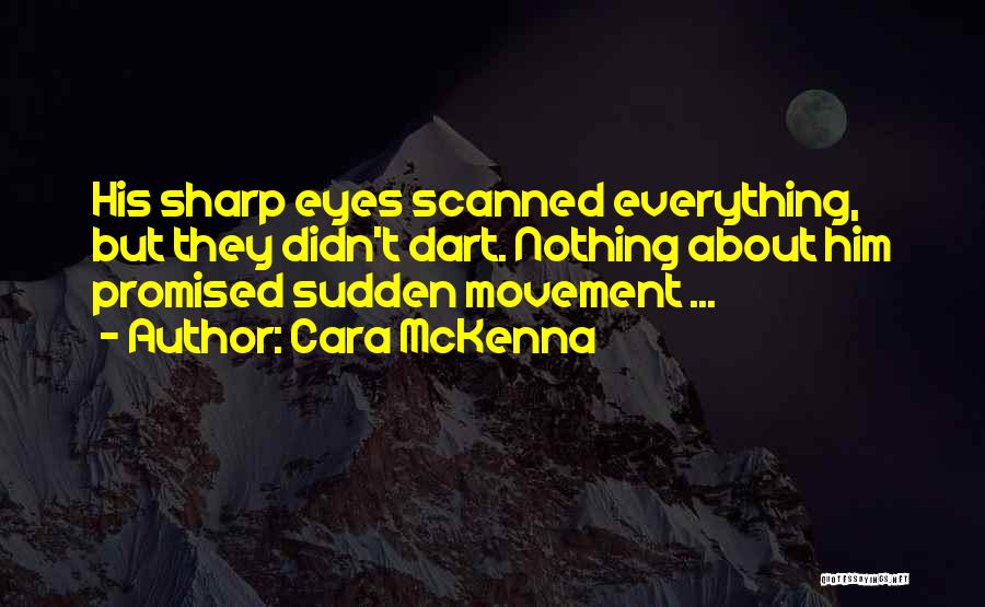 Cara McKenna Quotes: His Sharp Eyes Scanned Everything, But They Didn't Dart. Nothing About Him Promised Sudden Movement ...