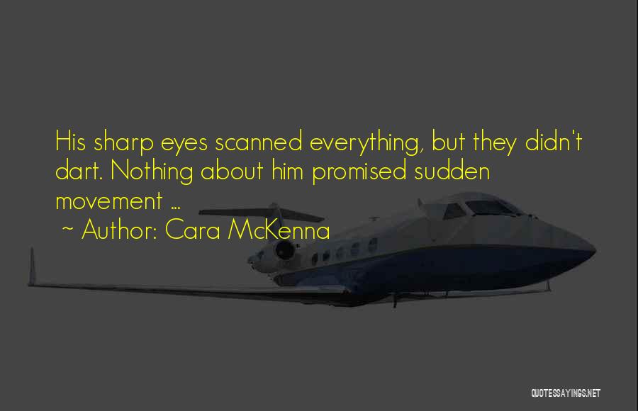 Cara McKenna Quotes: His Sharp Eyes Scanned Everything, But They Didn't Dart. Nothing About Him Promised Sudden Movement ...